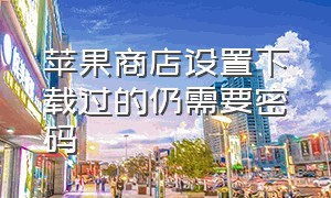 苹果商店设置下载过的仍需要密码