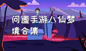 问道手游八仙梦境合集