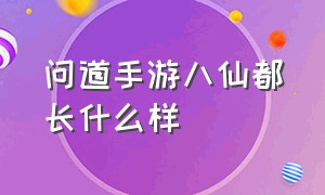 问道手游八仙都长什么样