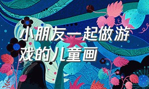 小朋友一起做游戏的儿童画