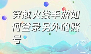 穿越火线手游如何登录另外的账号