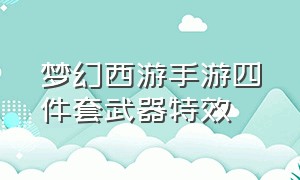 梦幻西游手游四件套武器特效（梦幻西游手游六件套特效展示）