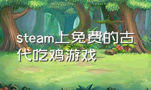 steam上免费的古代吃鸡游戏