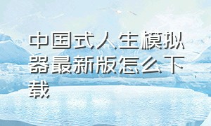中国式人生模拟器最新版怎么下载（中国式人生模拟器官方下载）