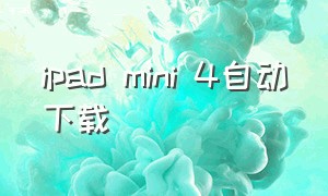 ipad mini 4自动下载