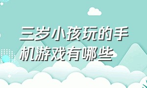 三岁小孩玩的手机游戏有哪些