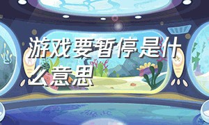 游戏要暂停是什么意思