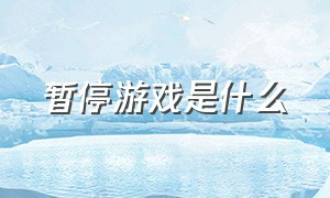 暂停游戏是什么（关闭游戏是正确的吗）