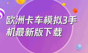 欧洲卡车模拟3手机最新版下载（欧洲卡车模拟3汉化版最新版下载）