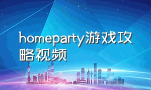 homeparty游戏攻略视频