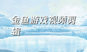 金鱼游戏视频剪辑