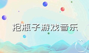 抢瓶子游戏音乐