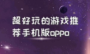 超好玩的游戏推荐手机版oppo