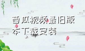 西瓜视频最旧版本下载安装