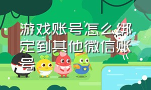 游戏账号怎么绑定到其他微信账号