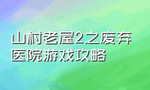 山村老屋2之废弃医院游戏攻略