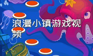 浪漫小镇游戏视频（浪漫小镇游戏破解版）