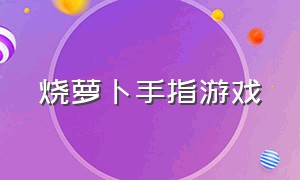 烧萝卜手指游戏（炒萝卜手指游戏背景音乐）