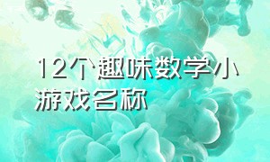 12个趣味数学小游戏名称（12个趣味数学小游戏名称叫什么）