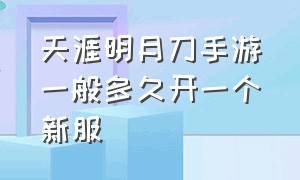 天涯明月刀手游一般多久开一个新服