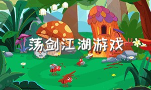 荡剑江湖游戏（墨剑江湖游戏下载官网）