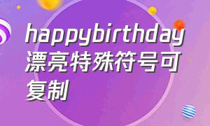 happybirthday漂亮特殊符号可复制