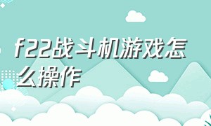 f22战斗机游戏怎么操作