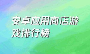 安卓应用商店游戏排行榜