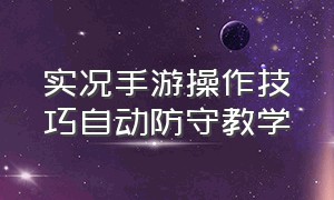 实况手游操作技巧自动防守教学