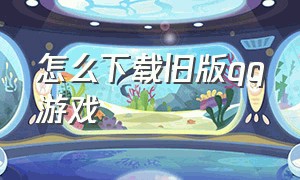 怎么下载旧版qq游戏