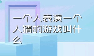 一个人表演一个人猜的游戏叫什么