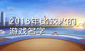 2018年比较火的游戏名字