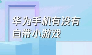 华为手机有没有自带小游戏