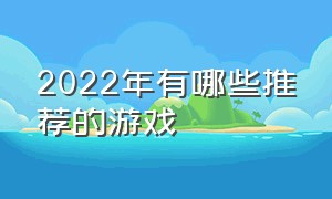 2022年有哪些推荐的游戏（2024年有哪些游戏推荐）