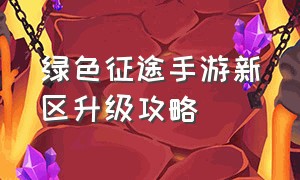 绿色征途手游新区升级攻略