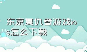 东京复仇者游戏ios怎么下载