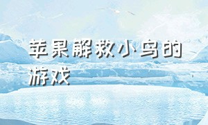 苹果解救小鸟的游戏（苹果解救小鸟的游戏怎么玩）