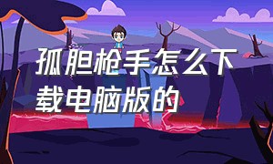 孤胆枪手怎么下载电脑版的