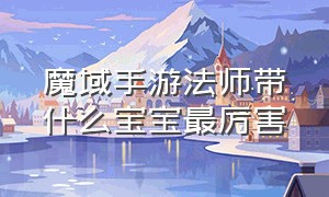 魔域手游法师带什么宝宝最厉害