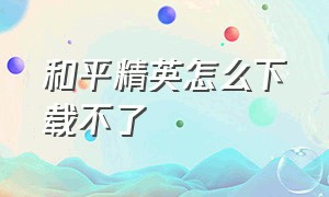 和平精英怎么下载不了