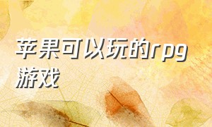 苹果可以玩的rpg游戏（iosrpg游戏大全）