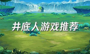 井底人游戏推荐（海底鲛人游戏攻略大全最新）