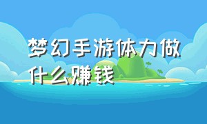 梦幻手游体力做什么赚钱（梦幻手游怎么快速挣到1万金）