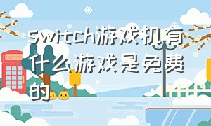 switch游戏机有什么游戏是免费的