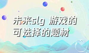 未来slg 游戏的可选择的题材