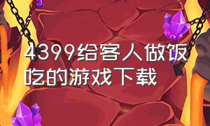 4399给客人做饭吃的游戏下载