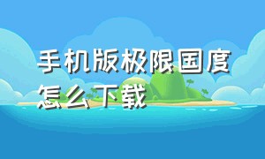 手机版极限国度怎么下载（极限国度怎么下载手机版教程）