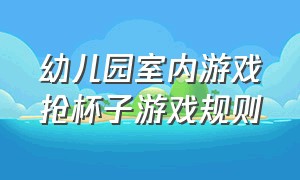 幼儿园室内游戏抢杯子游戏规则