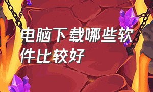 电脑下载哪些软件比较好