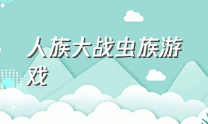 人族大战虫族游戏（人族vs虫族游戏）